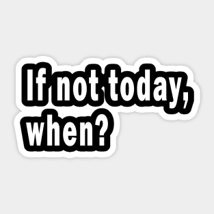 If Not Today, When? Sticker